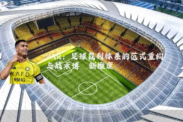 VAR：足球裁判体系的范式重构与战术博弈新维度
