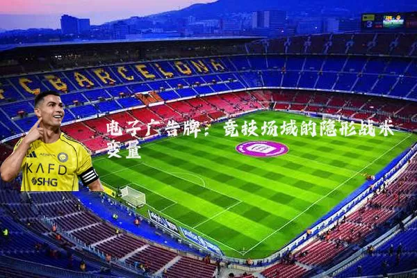 电子广告牌：竞技场域的隐形战术变量
