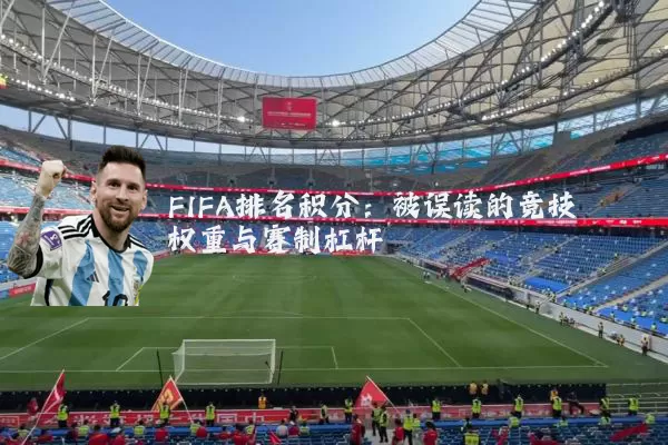 FIFA排名积分:被误读的竞技权重与赛制杠杆