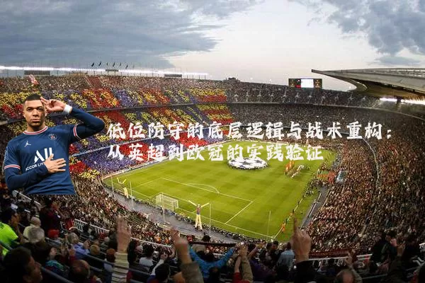 低位防守的底层逻辑与战术重构:从英超到欧冠的实践验证