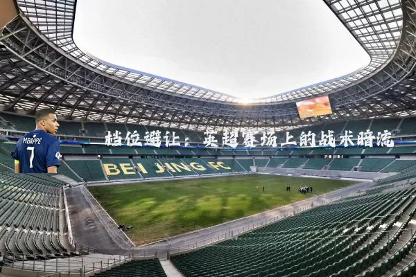 档位避让：英超赛场上的战术暗流