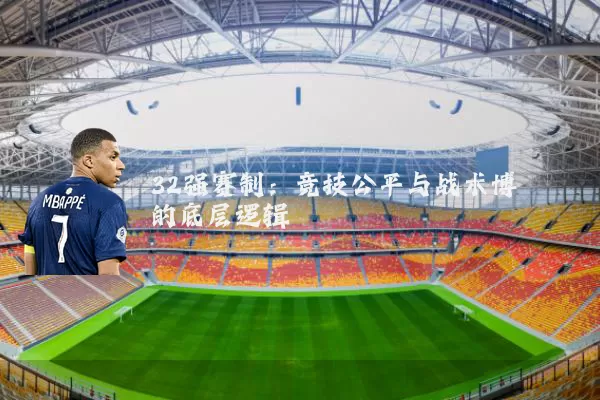 32强赛制：竞技公平与战术博弈的底层逻辑
