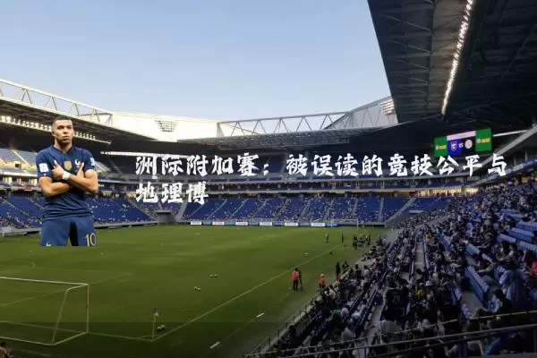 洲际附加赛：被误读的竞技公平与地理博弈