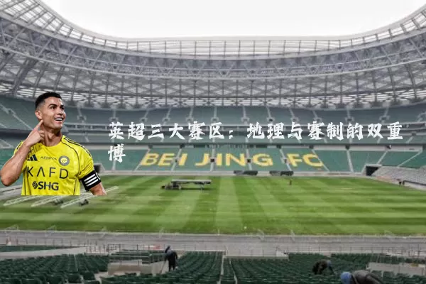 英超三大赛区：地理与赛制的双重博弈