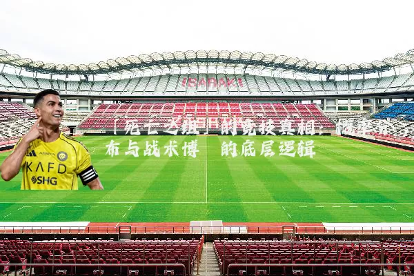 「死亡之组」的竞技真相：概率分布与战术博弈的底层逻辑