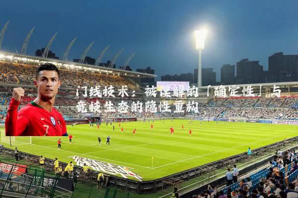 门线技术：被误解的「确定性」与竞技生态的隐性重构