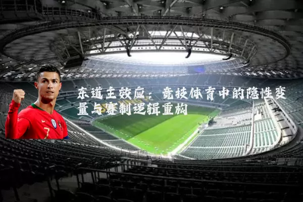 东道主效应：竞技体育中的隐性变量与赛制逻辑重构