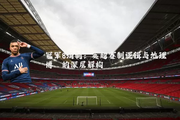 冠军8场制:英超赛制逻辑与地理博弈的深层解构