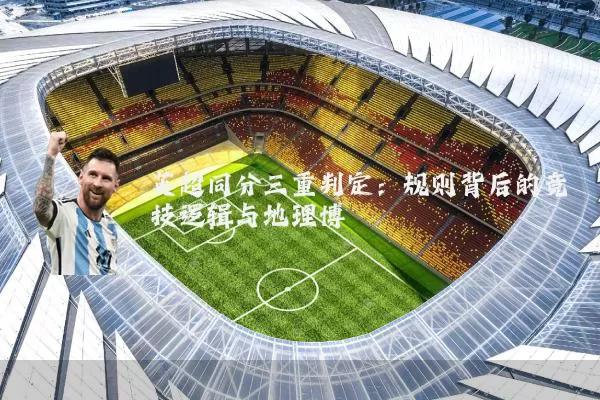 英超同分三重判定：规则背后的竞技逻辑与地理博弈