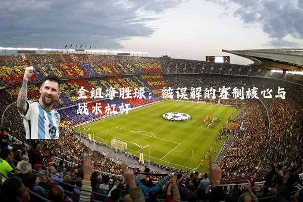 全组净胜球:被误解的赛制核心与战术杠杆