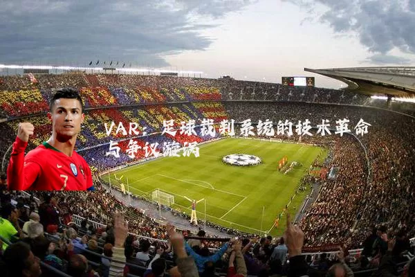 VAR:足球裁判系统的技术革命与争议漩涡