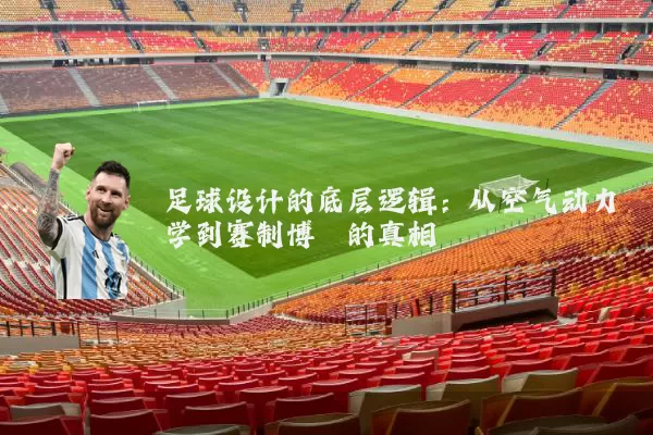 足球设计的底层逻辑：从空气动力学到赛制博弈的真相