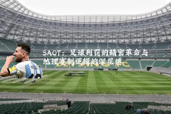 SAOT:足球判罚的精密革命与地理赛制逻辑的深层博弈
