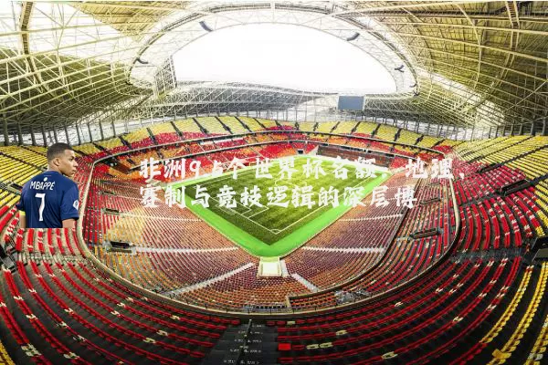 非洲9.5个世界杯名额：地理、赛制与竞技逻辑的深层博弈