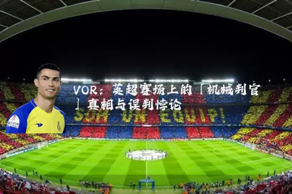 VOR：英超赛场上的「机械判官」真相与误判悖论