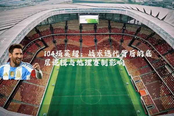 104场英超：战术迭代背后的底层逻辑与地理赛制影响