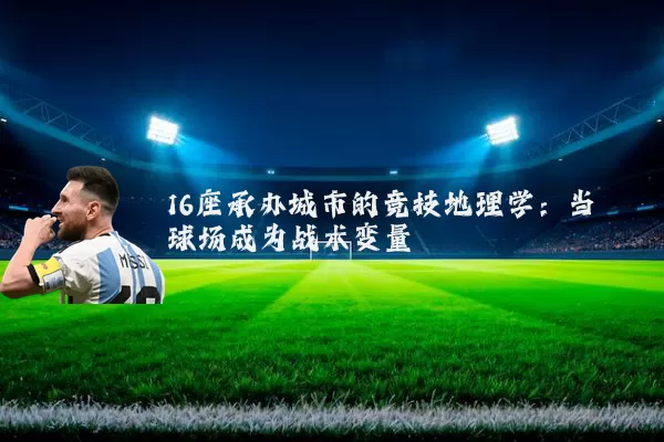 16座承办城市的竞技地理学：当球场成为战术变量